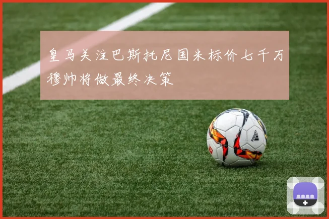 皇马关注巴斯托尼国米标价七千万穆帅将做最终决策