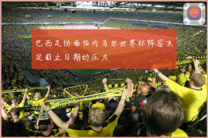 巴西足协面临内马尔世界杯阵容决定截止日期的压力