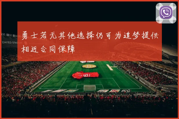 勇士若无其他选择仍可为追梦提供相近合同保障