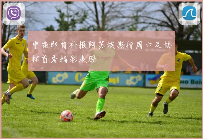 申花即将补报阿苏埃期待周六足协杯首秀精彩表现