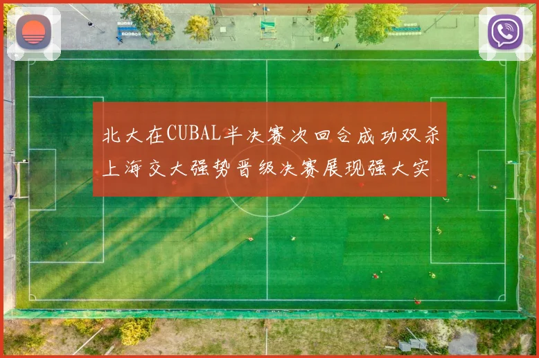 北大在CUBAL半决赛次回合成功双杀上海交大强势晋级决赛展现强大实力