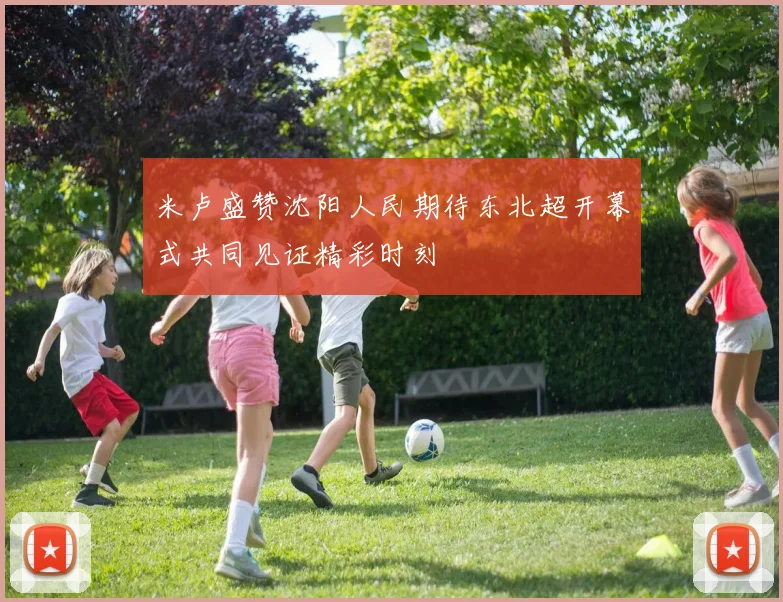 米卢盛赞沈阳人民期待东北超开幕式共同见证精彩时刻