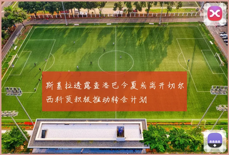 斯基拉透露查洛巴今夏或离开切尔西科莫积极推动转会计划