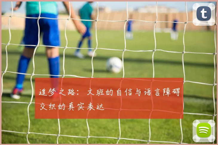 追梦之路：文班的自信与语言障碍交织的真实表达