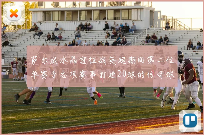 萨尔成水晶宫征战英超期间第二位单赛季各项赛事打进20球的传奇球员
