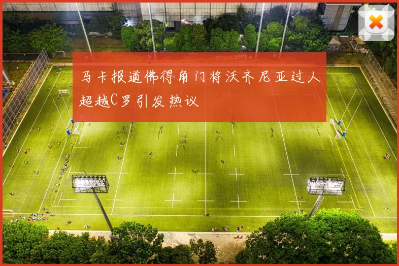 马卡报道佛得角门将沃齐尼亚过人超越C罗引发热议