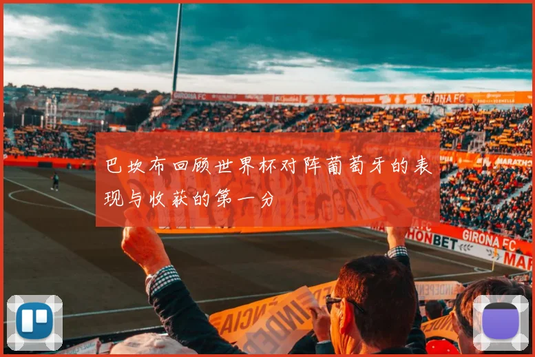 巴坎布回顾世界杯对阵葡萄牙的表现与收获的第一分
