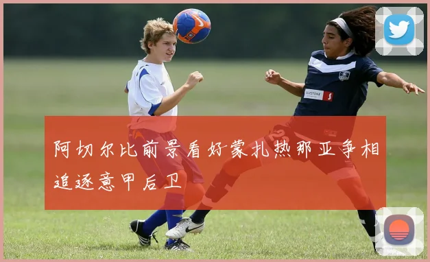 阿切尔比前景看好蒙扎热那亚争相追逐意甲后卫